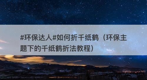 #环保达人#如何折千纸鹤（环保主题下的千纸鹤折法教程）