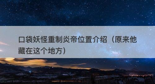 口袋妖怪重制炎帝位置介绍（原来他藏在这个地方）