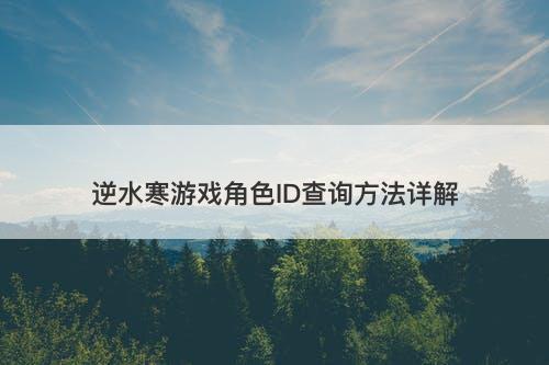 逆水寒游戏角色ID查询方法详解