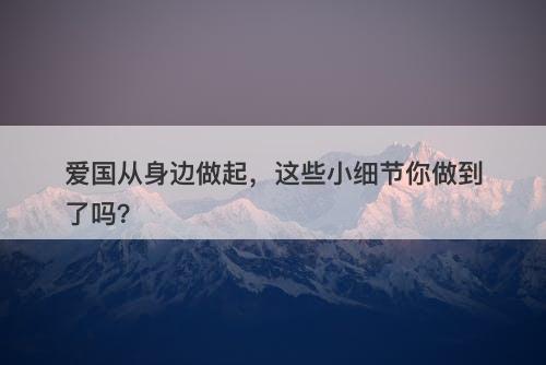 爱国从身边做起，这些小细节你做到了吗？