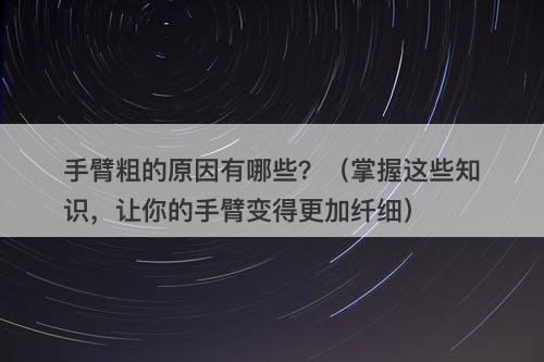 手臂粗的原因有哪些？（掌握这些知识，让你的手臂变得更加纤细）