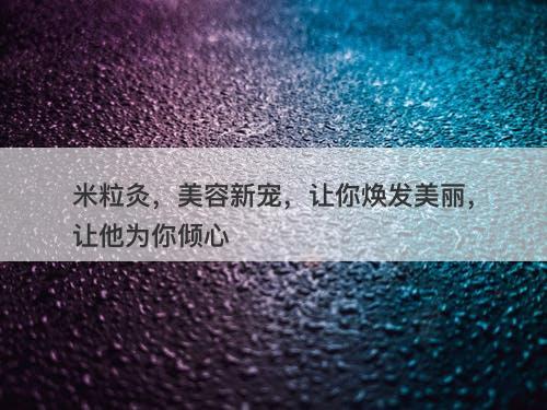 米粒灸，美容新宠，让你焕发美丽，让他为你倾心