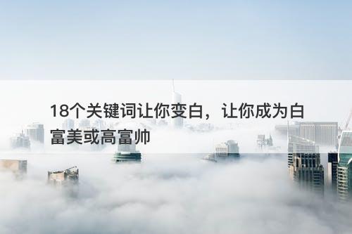 18个关键词让你变白，让你成为白富美或高富帅