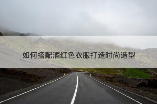 如何搭配酒红色衣服打造时尚造型