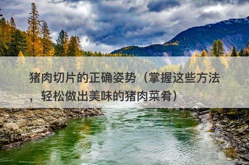 猪肉切片的正确姿势（掌握这些方法，轻松做出美味的猪肉菜肴）