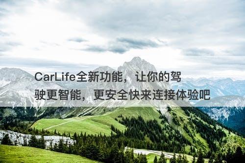 CarLife全新功能，让你的驾驶更智能，更安全快来连接体验吧