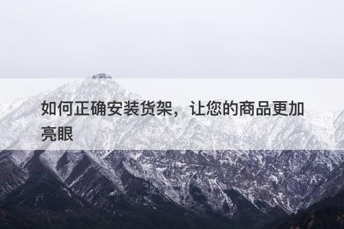 如何正确安装货架，让您的商品更加亮眼