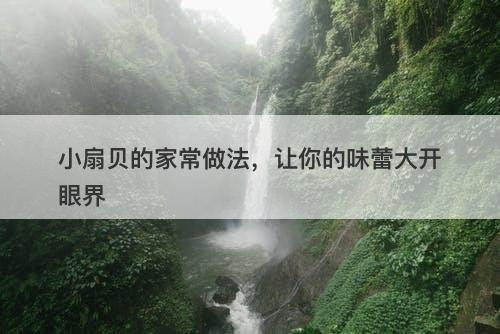 小扇贝的家常做法，让你的味蕾大开眼界