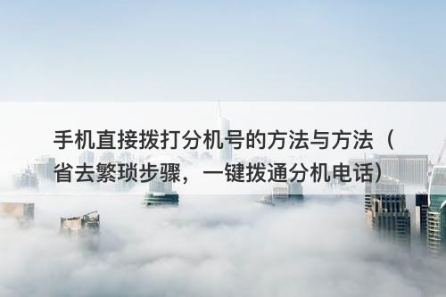 手机直接拨打分机号的方法与方法（省去繁琐步骤，一键拨通分机电话）