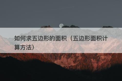 如何求五边形的面积（五边形面积计算方法）