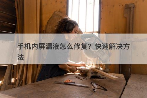 手机内屏漏液怎么修复？快速解决方法-图1