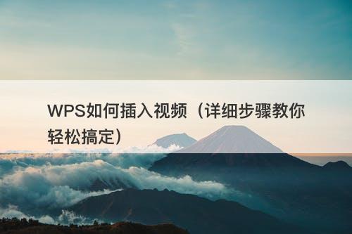 WPS如何插入视频（详细步骤教你轻松搞定）