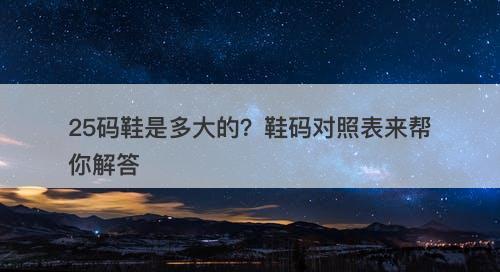 25码鞋是多大的？鞋码对照表来帮你解答