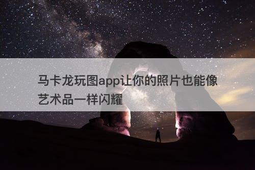 马卡龙玩图app让你的照片也能像艺术品一样闪耀