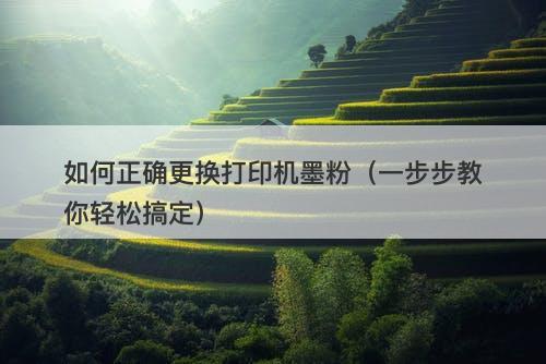 如何正确更换打印机墨粉（一步步教你轻松搞定）