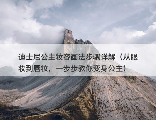 迪士尼公主妆容画法步骤详解（从眼妆到唇妆，一步步教你变身公主）