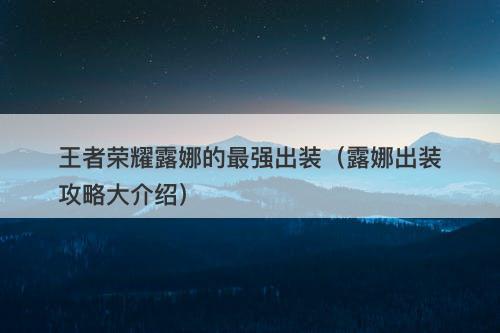 王者荣耀露娜的最强出装（露娜出装攻略大介绍）