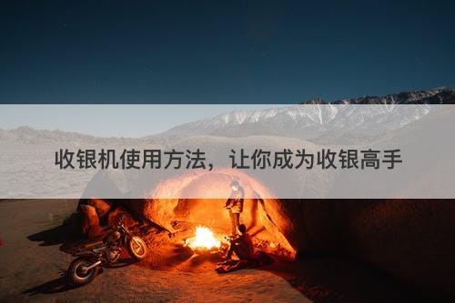 收银机使用方法，让你成为收银高手