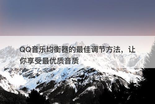 QQ音乐均衡器的最佳调节方法，让你享受最优质音质