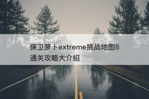 保卫萝卜extreme挑战地图8通关攻略大介绍