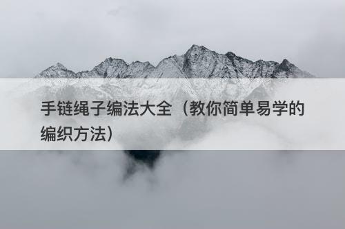 手链绳子编法大全（教你简单易学的编织方法）