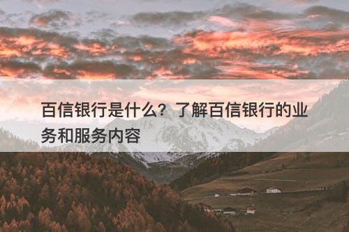 百信银行是什么？了解百信银行的业务和服务内容