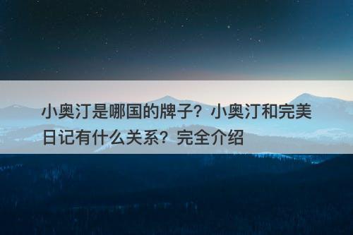 小奥汀是哪国的牌子？小奥汀和完美日记有什么关系？完全介绍