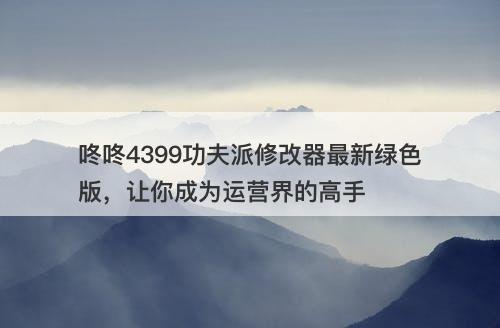 咚咚4399功夫派修改器最新绿色版，让你成为运营界的高手