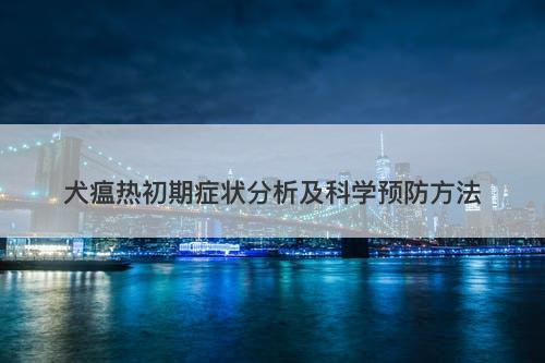 犬瘟热初期症状分析及科学预防方法