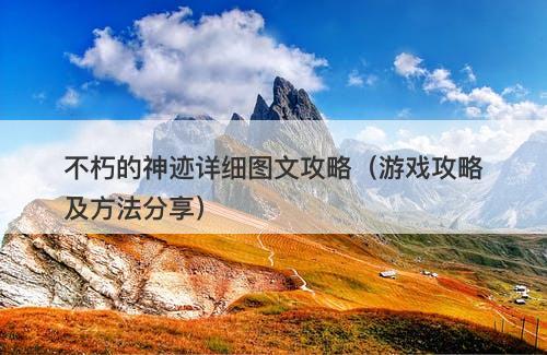 不朽的神迹详细图文攻略（游戏攻略及方法分享）