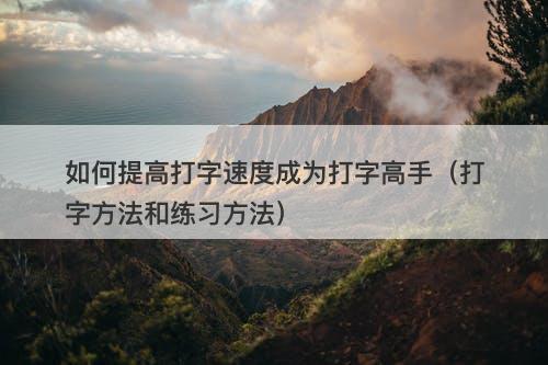 如何提高打字速度成为打字高手（打字方法和练习方法）