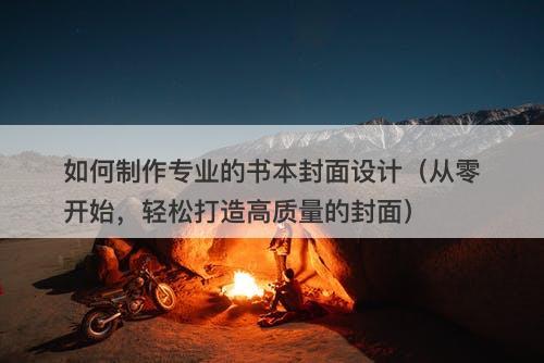 如何制作专业的书本封面设计（从零开始，轻松打造高质量的封面）
