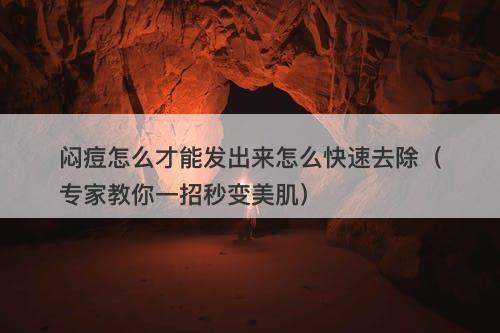 闷痘怎么才能发出来怎么快速去除（专家教你一招秒变美肌）