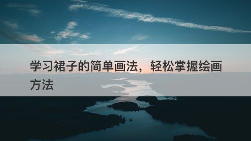 学习裙子的简单画法，轻松掌握绘画方法