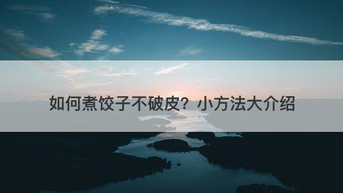 如何煮饺子不破皮？小方法大介绍