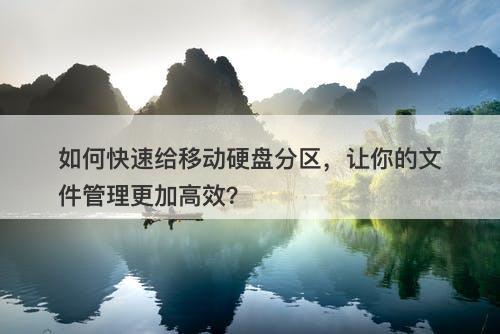 如何快速给移动硬盘分区，让你的文件管理更加高效？