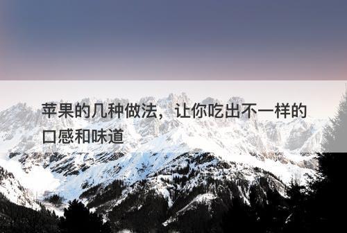 苹果的几种做法，让你吃出不一样的口感和味道