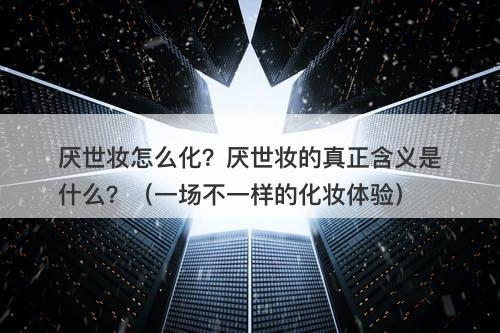 厌世妆怎么化？厌世妆的真正含义是什么？（一场不一样的化妆体验）-图1