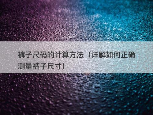 裤子尺码的计算方法（详解如何正确测量裤子尺寸）-图1