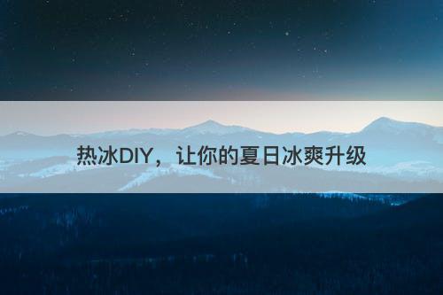 热冰DIY，让你的夏日冰爽升级
