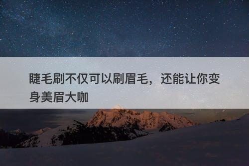 睫毛刷不仅可以刷眉毛，还能让你变身美眉大咖