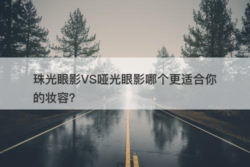 珠光眼影VS哑光眼影哪个更适合你的妆容？