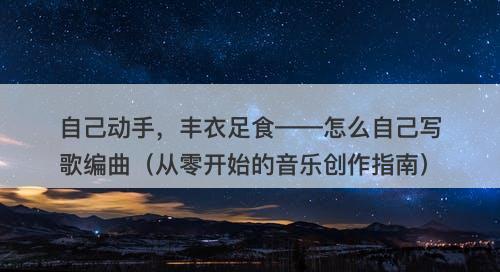 自己动手，丰衣足食——怎么自己写歌编曲（从零开始的音乐创作指南）