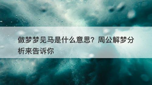 做梦梦见马是什么意思？周公解梦分析来告诉你