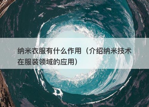 纳米衣服有什么作用（介绍纳米技术在服装领域的应用）