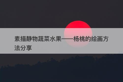 素描静物蔬菜水果——杨桃的绘画方法分享