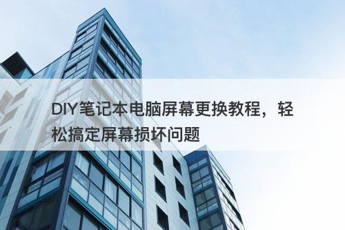 DIY笔记本电脑屏幕更换教程，轻松搞定屏幕损坏问题
