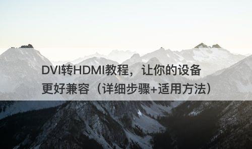 DVI转HDMI教程，让你的设备更好兼容（详细步骤+适用方法）