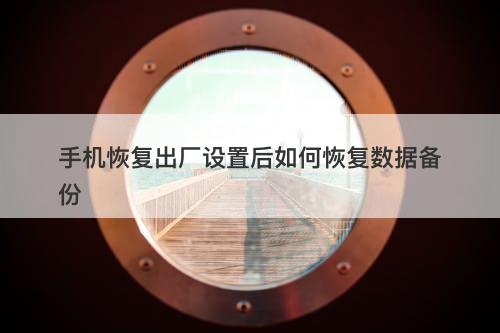 手机恢复出厂设置后如何恢复数据备份