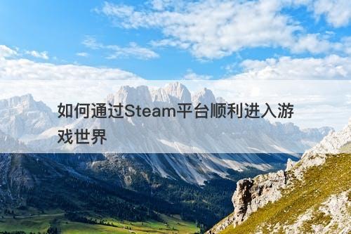 如何通过Steam平台顺利进入游戏世界